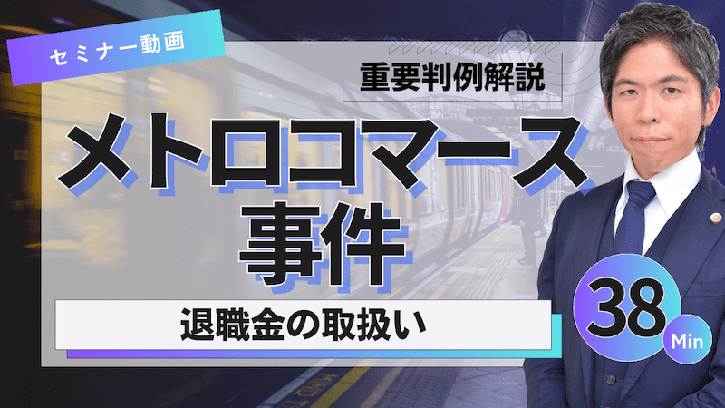 【動画】有期契約社員の退職金不支給は違法ではない？重要判例解説「メトロコマース事件」（セミナー動画38分）