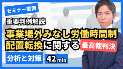 【労務担当必見】事業場外みなし労働時間制・配置転換に関する重要判例【弁護士解説】（セミナー動画42分）