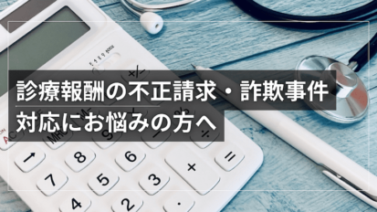 診療報酬の不正請求・詐欺事件の対応にお悩みの方へ