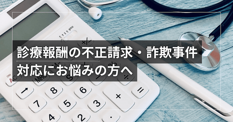 診療報酬の不正請求・詐欺事件の対応にお悩みの方へ