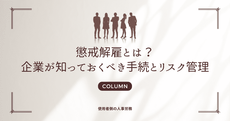 懲戒解雇とは？企業が知っておくべき手続とリスク管理