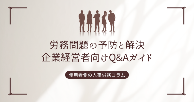 労務問題の予防と解決：企業経営者向けQ&Aガイド