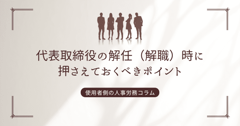 代表取締役の解任（解職）時に押さえておくべきポイント