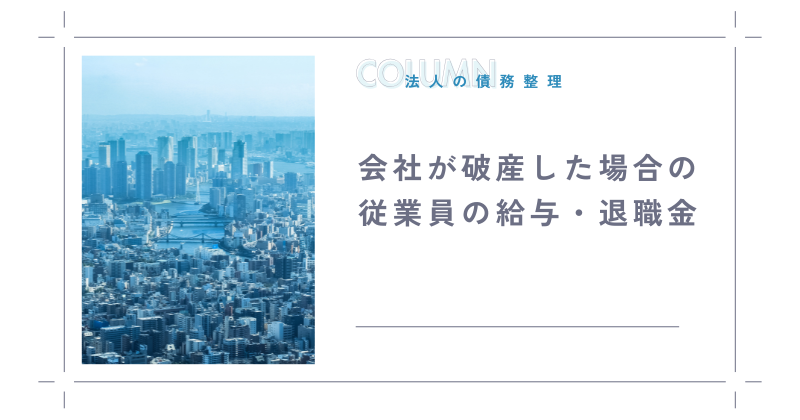 会社が破産した場合の従業員の給与や退職金はどうなるのか？