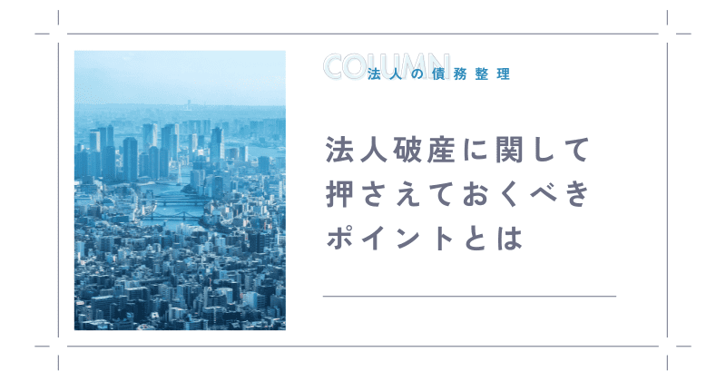 法人破産に関して押さえておくべきポイントとは