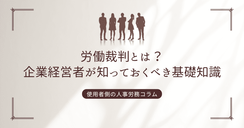 労働裁判とは？企業経営者が知っておくべき基礎知識