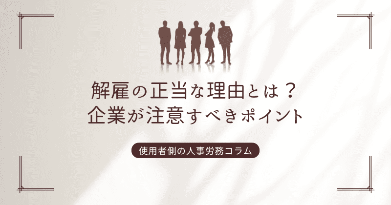 解雇の正当な理由とは？企業が注意すべきポイント