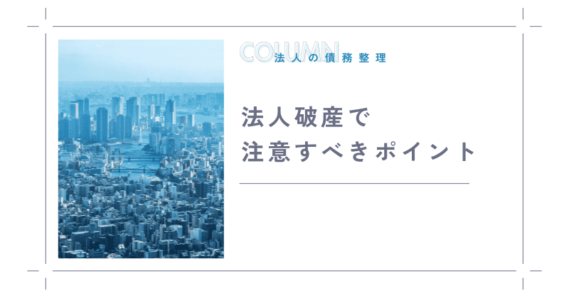 法人破産で注意すべきポイントとは？