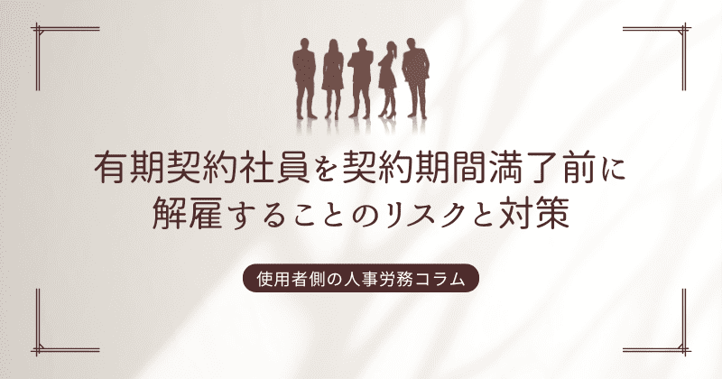 有期契約社員を契約期間満了前に解雇することのリスクと対策