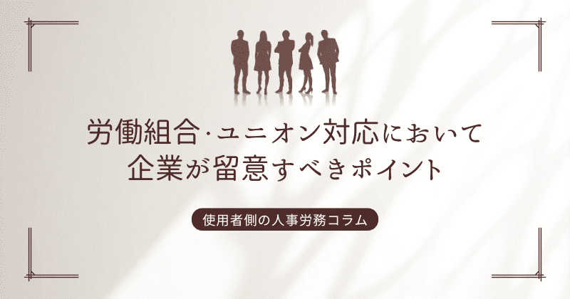 労働組合・ユニオン対応において企業が留意すべきポイント