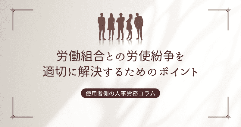 労働組合との労使紛争を適切に解決するためのポイント