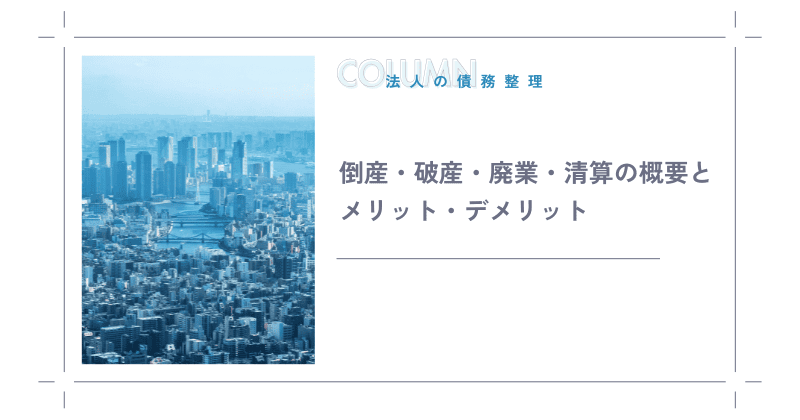 倒産・破産・廃業・清算の概要とメリット・デメリット