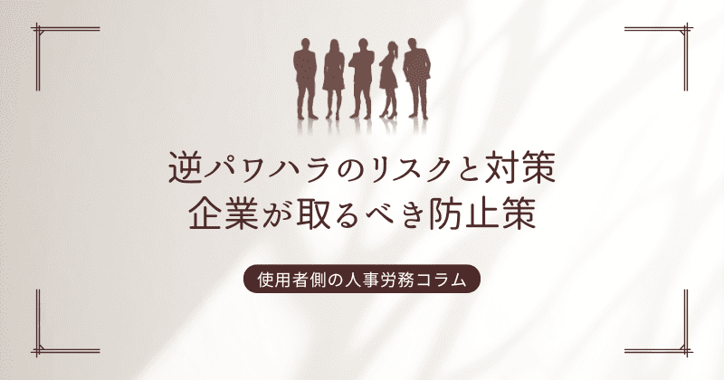 逆パワハラのリスクと対策：企業が取るべき防止策