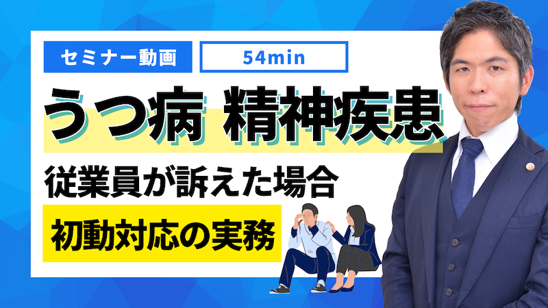 【動画】従業員がうつ病や精神疾患を訴えた場合の初動対応：企業が知るべき実務ポイント（セミナー動画）