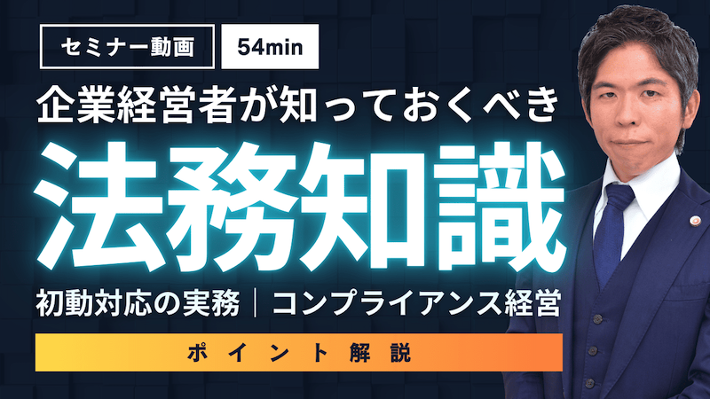 【動画】企業経営者必見！法務リスクを防ぐ初動対応とコンプライアンスの重要ポイント（セミナー動画54分）