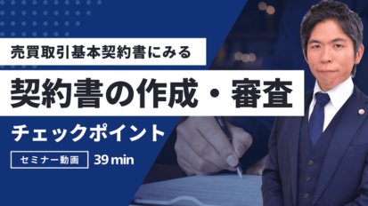 【動画】売買取引基本契約書の作成・審査のチェックポイント｜契約期間・解除条項・損害賠償を徹底解説（セミナー動画39分）
