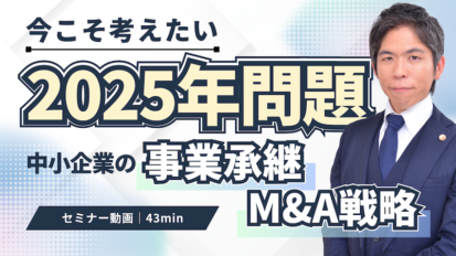【動画】2025年問題｜中小企業が直面する事業承継の危機とM&A戦略を弁護士が解説（セミナー動画43分）