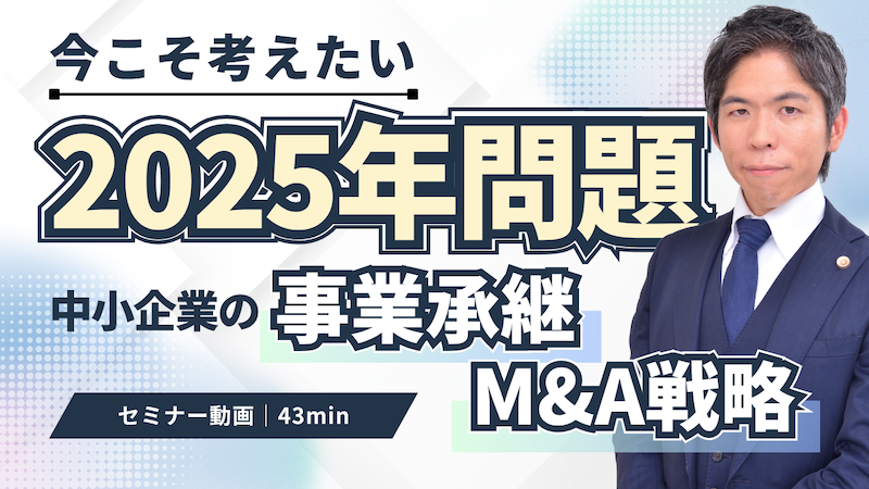 【動画】2025年問題｜中小企業が直面する事業承継の危機とM&A戦略を弁護士が解説（セミナー動画43分）
