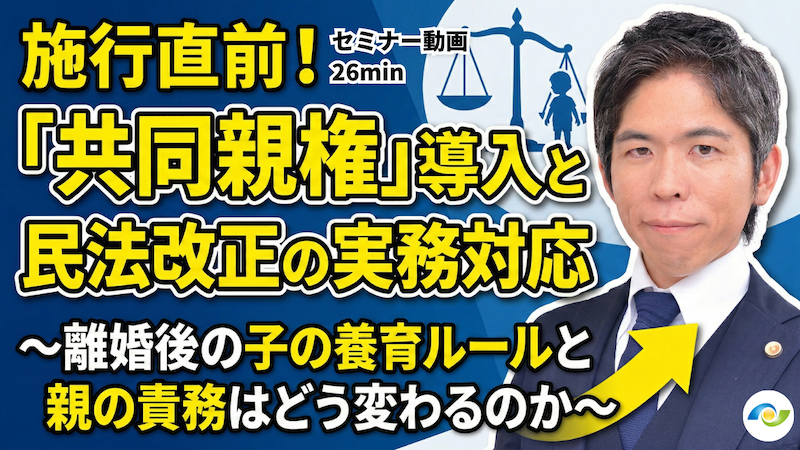 【動画】「共同親権」導入と令和6年改正民法の実務対応ポイント