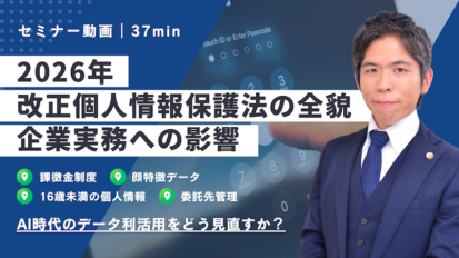 【動画】【2026年最新】改正個人情報保護法の全貌と企業実務への影響｜課徴金制度・生体データルールの実務対応を弁護士が徹底解説（セミナー動画37分）