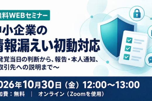 【受付中】中小企業の情報漏えい初動対応 〜発覚当日の判断から、報告・本人通知、取引先への説明まで〜